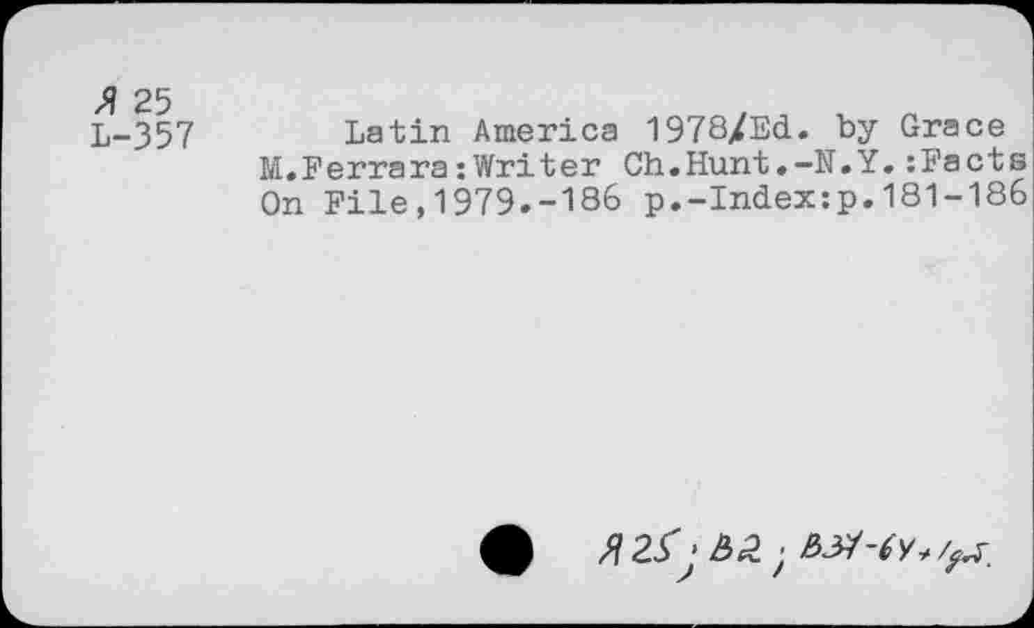 ﻿25 L-357
Latin America 1978/Ed. by Grace M.Ferrara:Writer Ch.Hunt»-N.Y.:Facts On File,1979.-186 p.-Index:p.181-186
